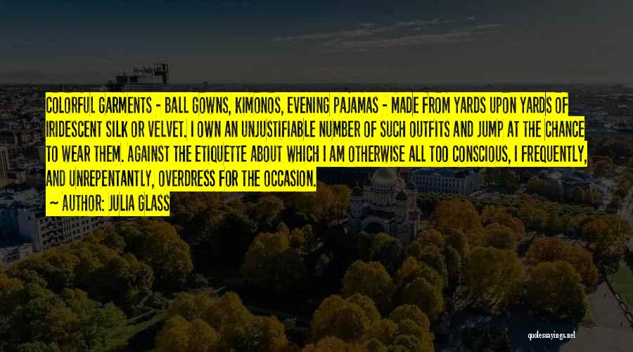 Julia Glass Quotes: Colorful Garments - Ball Gowns, Kimonos, Evening Pajamas - Made From Yards Upon Yards Of Iridescent Silk Or Velvet. I