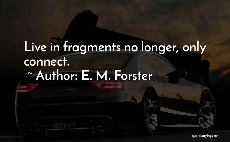 E. M. Forster Quotes: Live In Fragments No Longer, Only Connect.