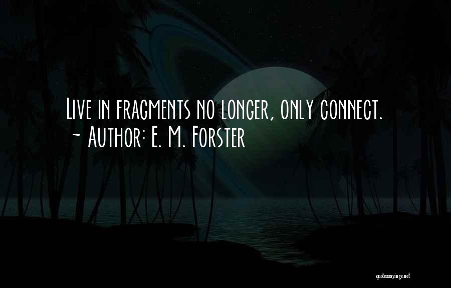 E. M. Forster Quotes: Live In Fragments No Longer, Only Connect.