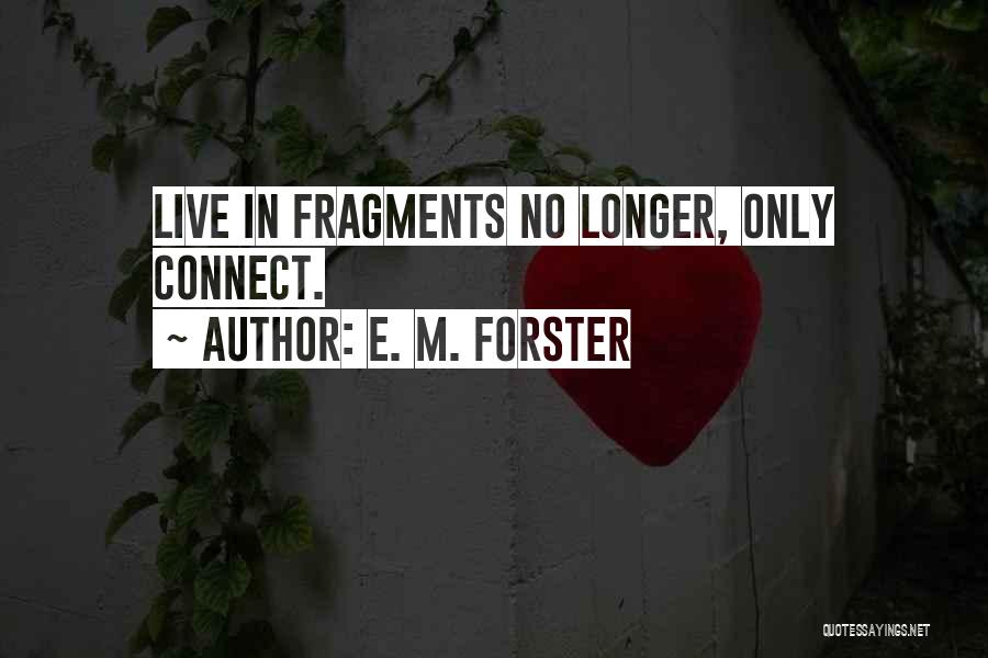 E. M. Forster Quotes: Live In Fragments No Longer, Only Connect.