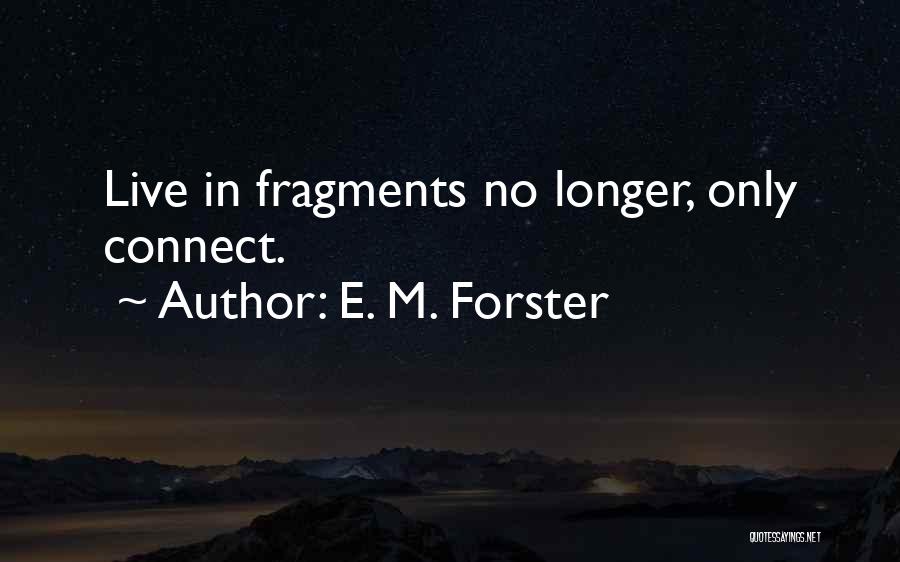 E. M. Forster Quotes: Live In Fragments No Longer, Only Connect.