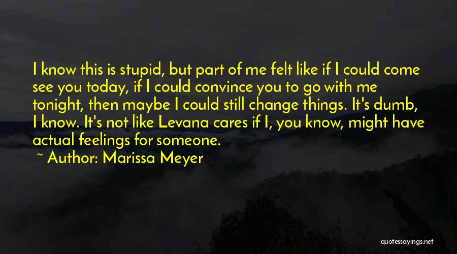 Marissa Meyer Quotes: I Know This Is Stupid, But Part Of Me Felt Like If I Could Come See You Today, If I