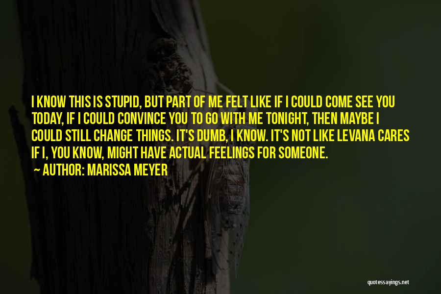 Marissa Meyer Quotes: I Know This Is Stupid, But Part Of Me Felt Like If I Could Come See You Today, If I