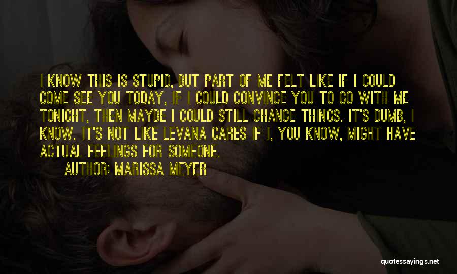 Marissa Meyer Quotes: I Know This Is Stupid, But Part Of Me Felt Like If I Could Come See You Today, If I