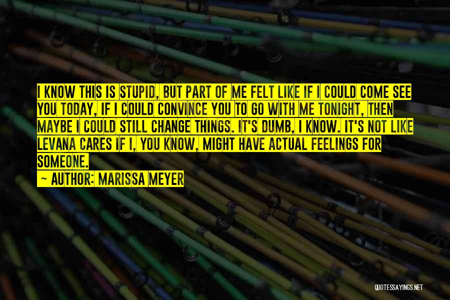 Marissa Meyer Quotes: I Know This Is Stupid, But Part Of Me Felt Like If I Could Come See You Today, If I