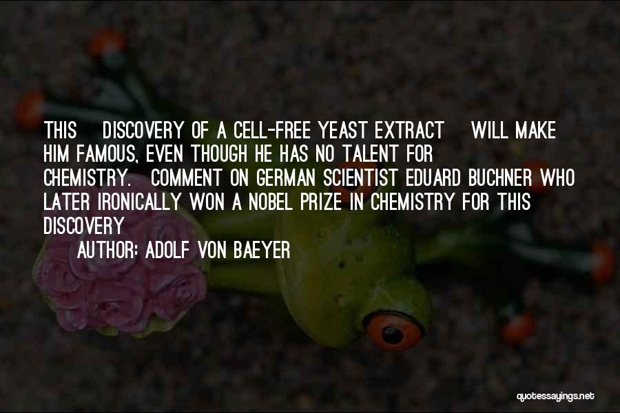 Adolf Von Baeyer Quotes: This [discovery Of A Cell-free Yeast Extract] Will Make Him Famous, Even Though He Has No Talent For Chemistry.{comment On
