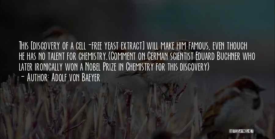 Adolf Von Baeyer Quotes: This [discovery Of A Cell-free Yeast Extract] Will Make Him Famous, Even Though He Has No Talent For Chemistry.{comment On