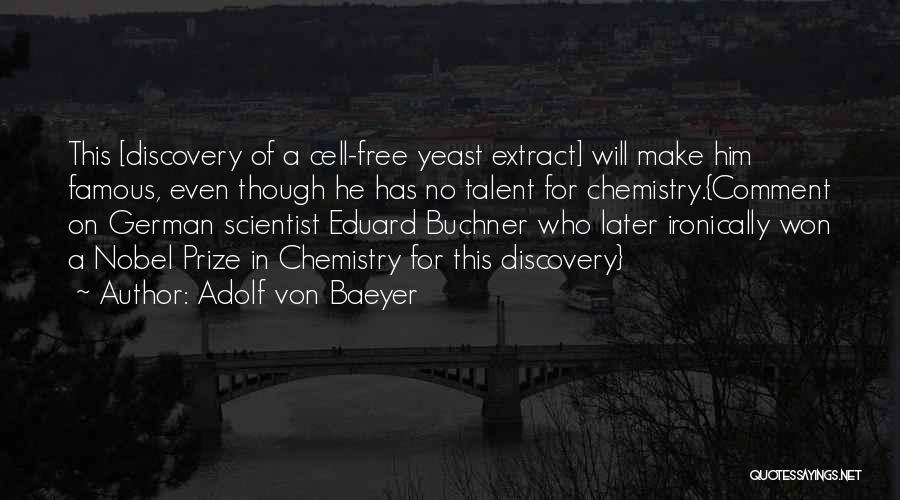 Adolf Von Baeyer Quotes: This [discovery Of A Cell-free Yeast Extract] Will Make Him Famous, Even Though He Has No Talent For Chemistry.{comment On