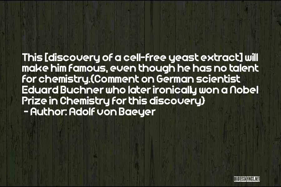 Adolf Von Baeyer Quotes: This [discovery Of A Cell-free Yeast Extract] Will Make Him Famous, Even Though He Has No Talent For Chemistry.{comment On