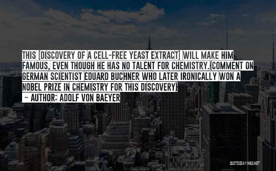 Adolf Von Baeyer Quotes: This [discovery Of A Cell-free Yeast Extract] Will Make Him Famous, Even Though He Has No Talent For Chemistry.{comment On