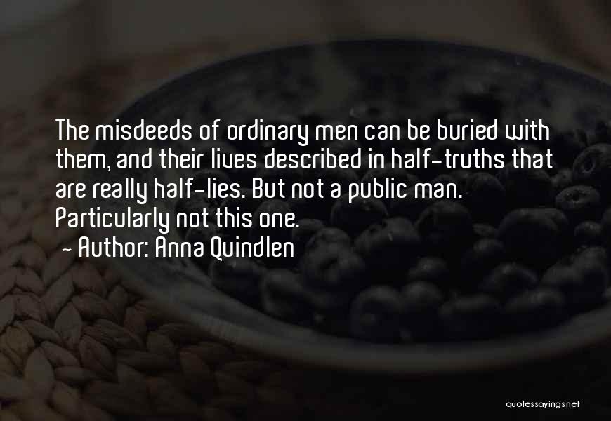 Anna Quindlen Quotes: The Misdeeds Of Ordinary Men Can Be Buried With Them, And Their Lives Described In Half-truths That Are Really Half-lies.