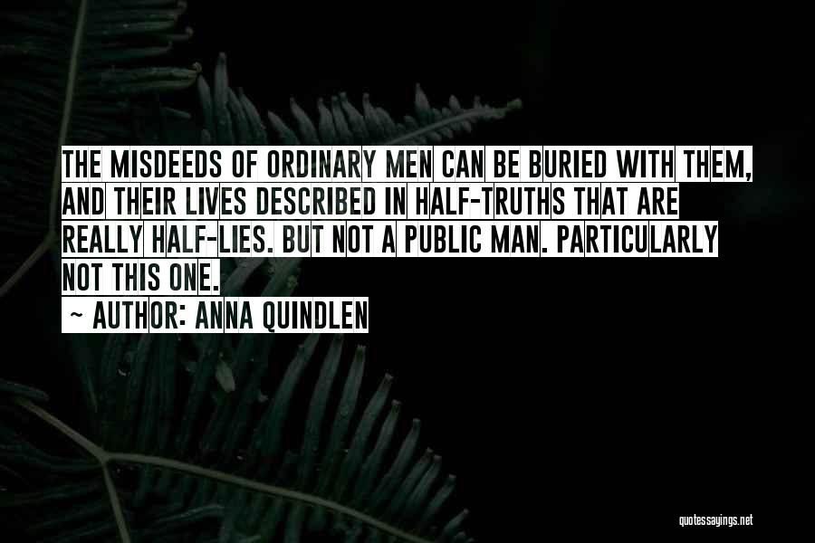 Anna Quindlen Quotes: The Misdeeds Of Ordinary Men Can Be Buried With Them, And Their Lives Described In Half-truths That Are Really Half-lies.