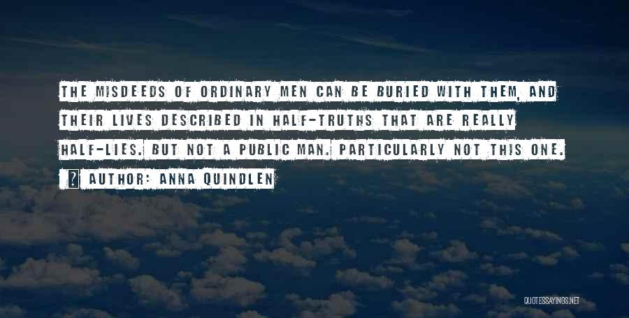 Anna Quindlen Quotes: The Misdeeds Of Ordinary Men Can Be Buried With Them, And Their Lives Described In Half-truths That Are Really Half-lies.