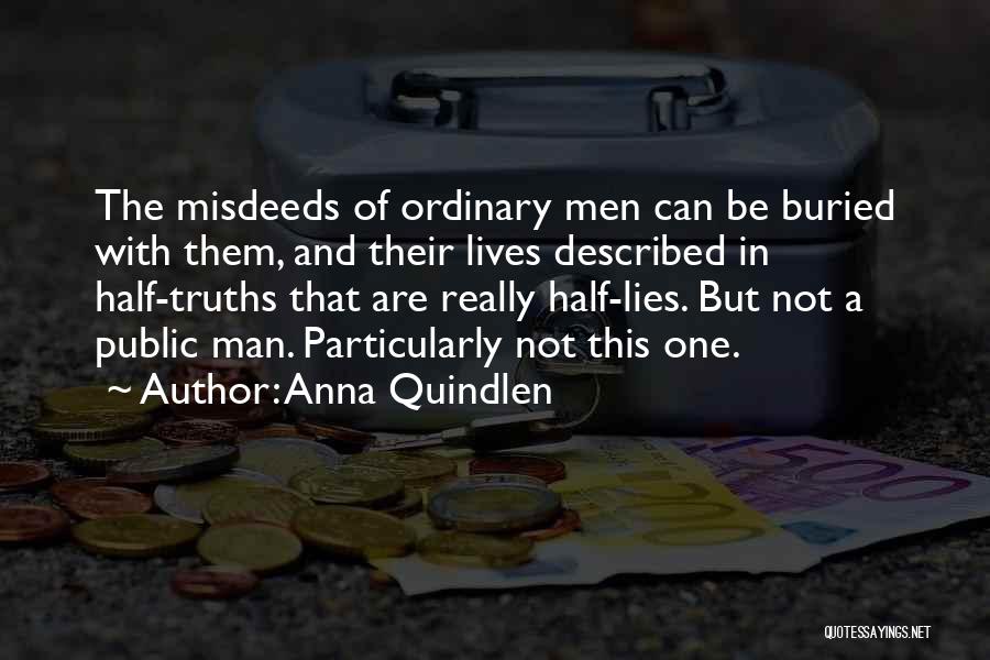 Anna Quindlen Quotes: The Misdeeds Of Ordinary Men Can Be Buried With Them, And Their Lives Described In Half-truths That Are Really Half-lies.