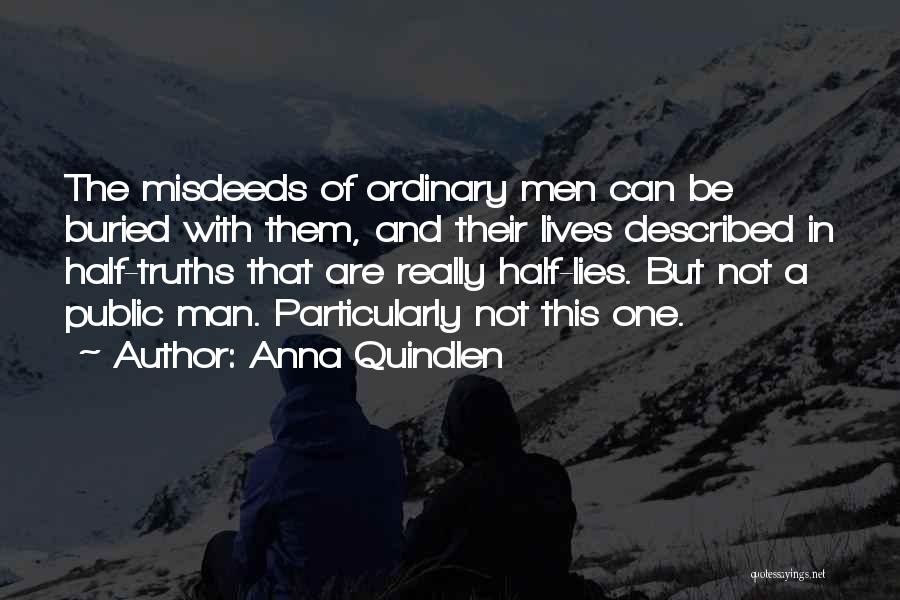 Anna Quindlen Quotes: The Misdeeds Of Ordinary Men Can Be Buried With Them, And Their Lives Described In Half-truths That Are Really Half-lies.