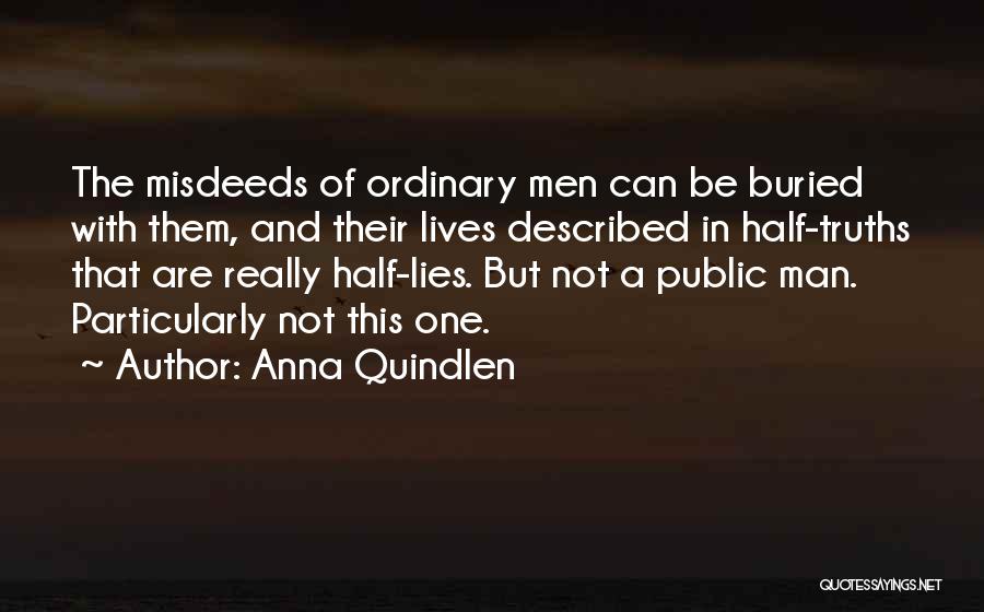 Anna Quindlen Quotes: The Misdeeds Of Ordinary Men Can Be Buried With Them, And Their Lives Described In Half-truths That Are Really Half-lies.