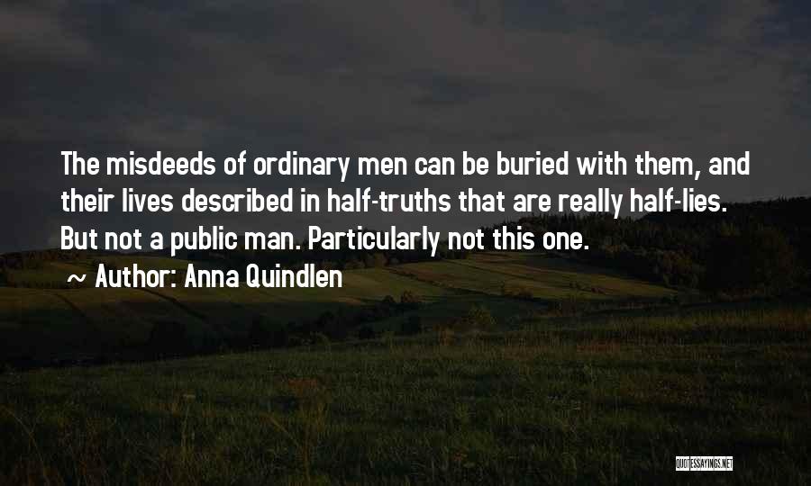 Anna Quindlen Quotes: The Misdeeds Of Ordinary Men Can Be Buried With Them, And Their Lives Described In Half-truths That Are Really Half-lies.