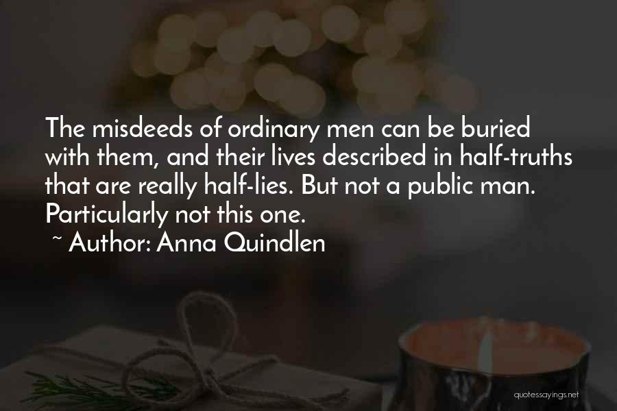 Anna Quindlen Quotes: The Misdeeds Of Ordinary Men Can Be Buried With Them, And Their Lives Described In Half-truths That Are Really Half-lies.
