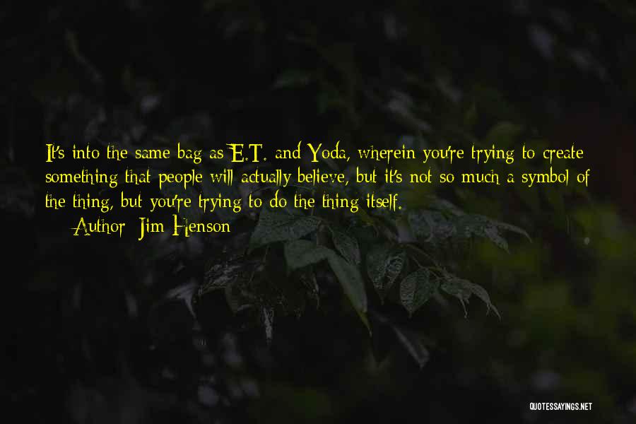 Jim Henson Quotes: It's Into The Same Bag As E.t. And Yoda, Wherein You're Trying To Create Something That People Will Actually Believe,