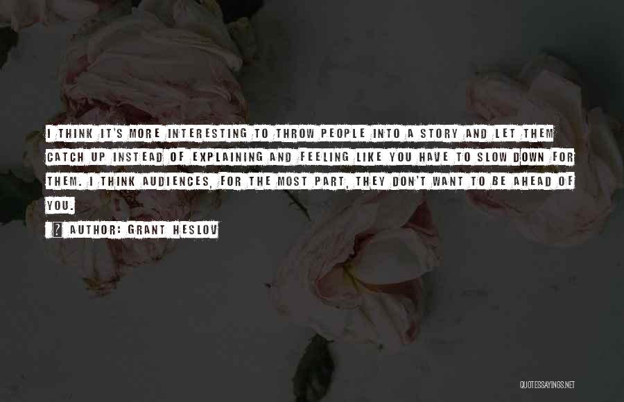 Grant Heslov Quotes: I Think It's More Interesting To Throw People Into A Story And Let Them Catch Up Instead Of Explaining And