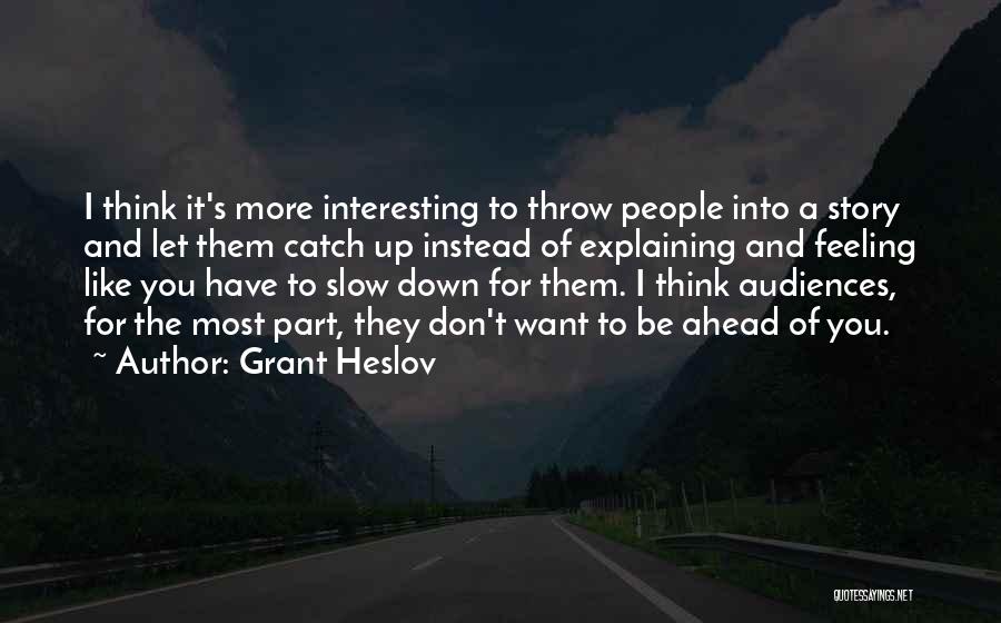 Grant Heslov Quotes: I Think It's More Interesting To Throw People Into A Story And Let Them Catch Up Instead Of Explaining And