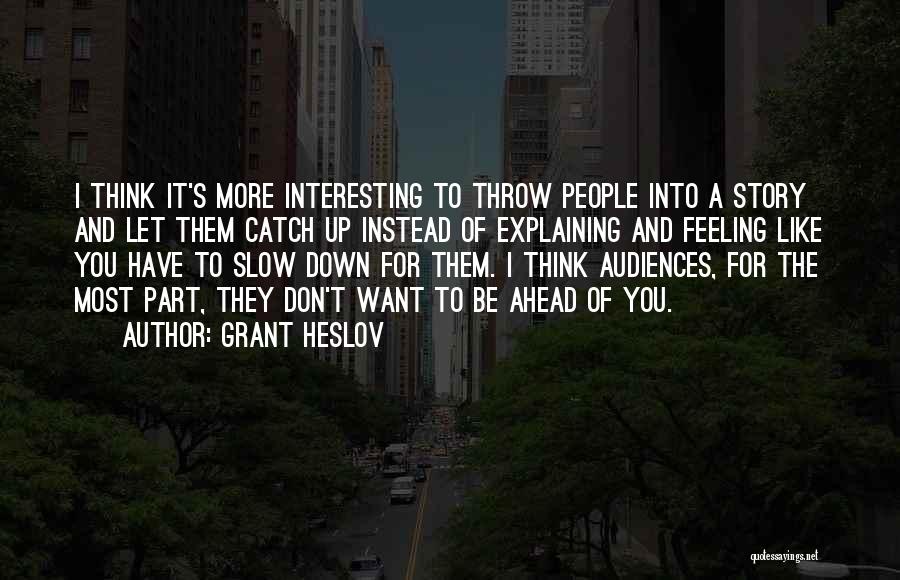 Grant Heslov Quotes: I Think It's More Interesting To Throw People Into A Story And Let Them Catch Up Instead Of Explaining And