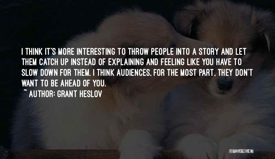 Grant Heslov Quotes: I Think It's More Interesting To Throw People Into A Story And Let Them Catch Up Instead Of Explaining And