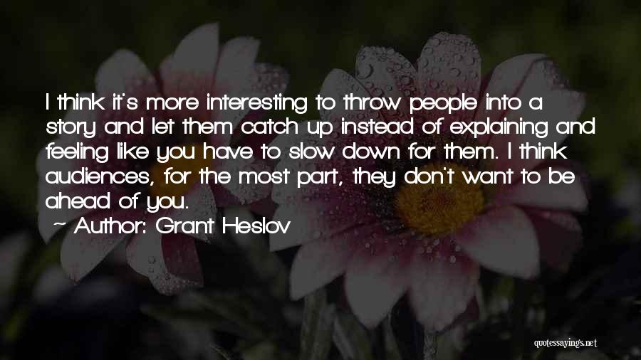 Grant Heslov Quotes: I Think It's More Interesting To Throw People Into A Story And Let Them Catch Up Instead Of Explaining And