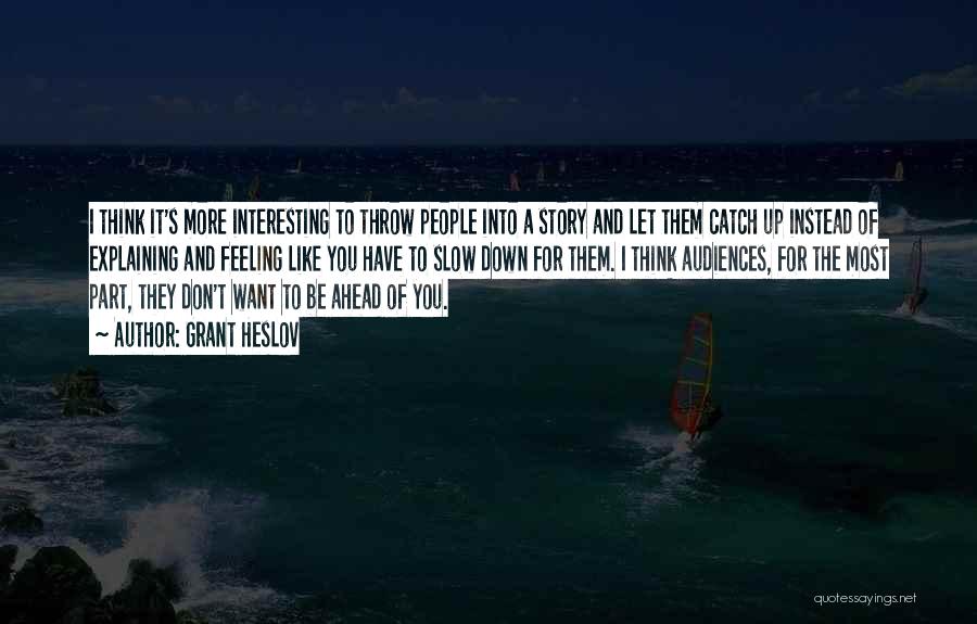 Grant Heslov Quotes: I Think It's More Interesting To Throw People Into A Story And Let Them Catch Up Instead Of Explaining And