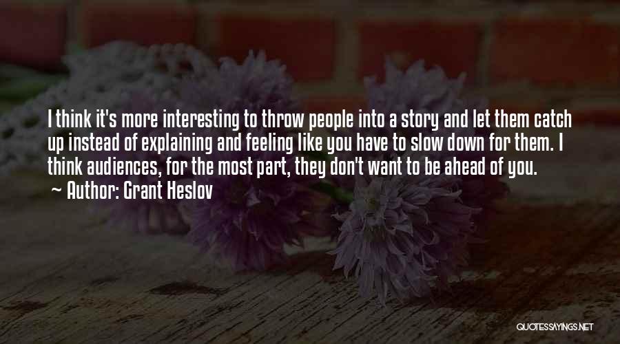 Grant Heslov Quotes: I Think It's More Interesting To Throw People Into A Story And Let Them Catch Up Instead Of Explaining And