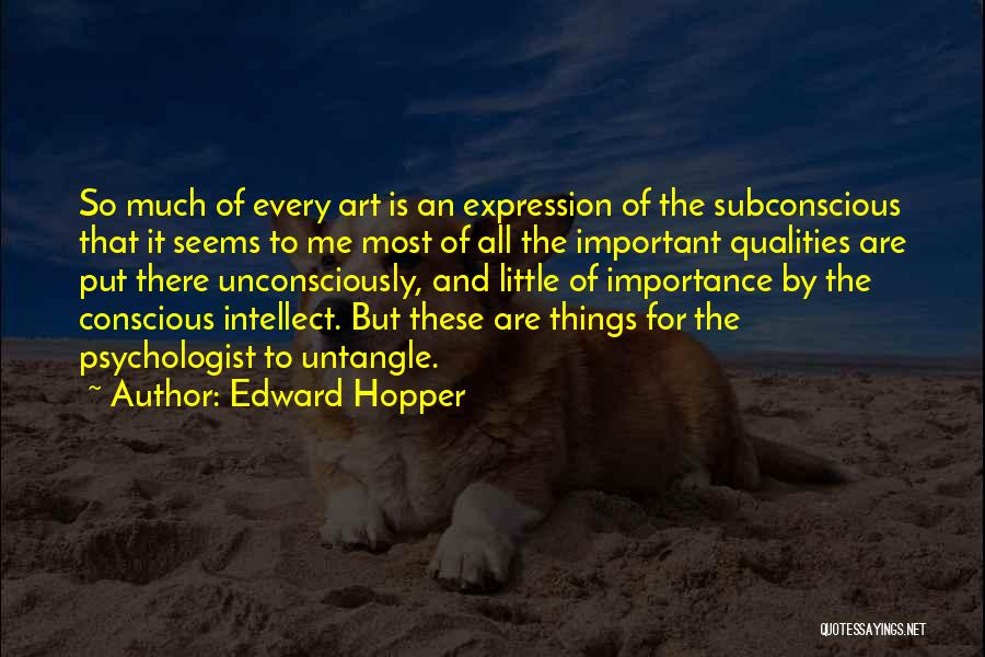 Edward Hopper Quotes: So Much Of Every Art Is An Expression Of The Subconscious That It Seems To Me Most Of All The