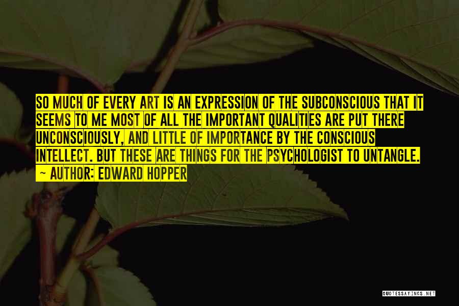 Edward Hopper Quotes: So Much Of Every Art Is An Expression Of The Subconscious That It Seems To Me Most Of All The