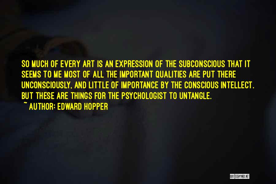 Edward Hopper Quotes: So Much Of Every Art Is An Expression Of The Subconscious That It Seems To Me Most Of All The