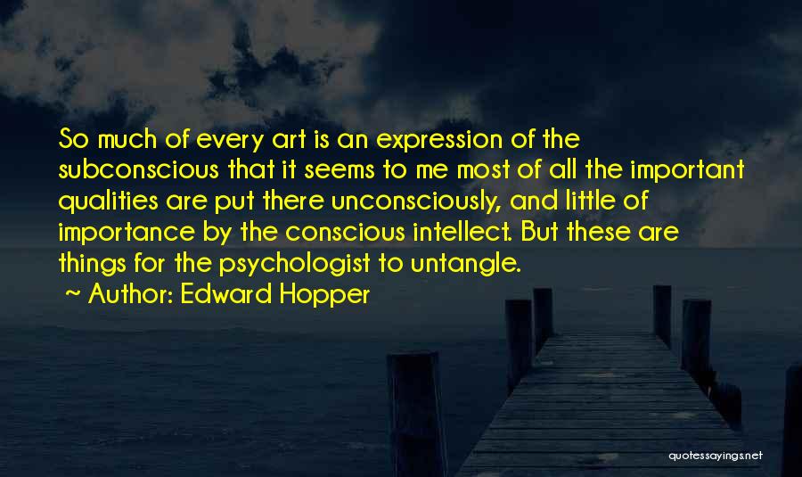 Edward Hopper Quotes: So Much Of Every Art Is An Expression Of The Subconscious That It Seems To Me Most Of All The