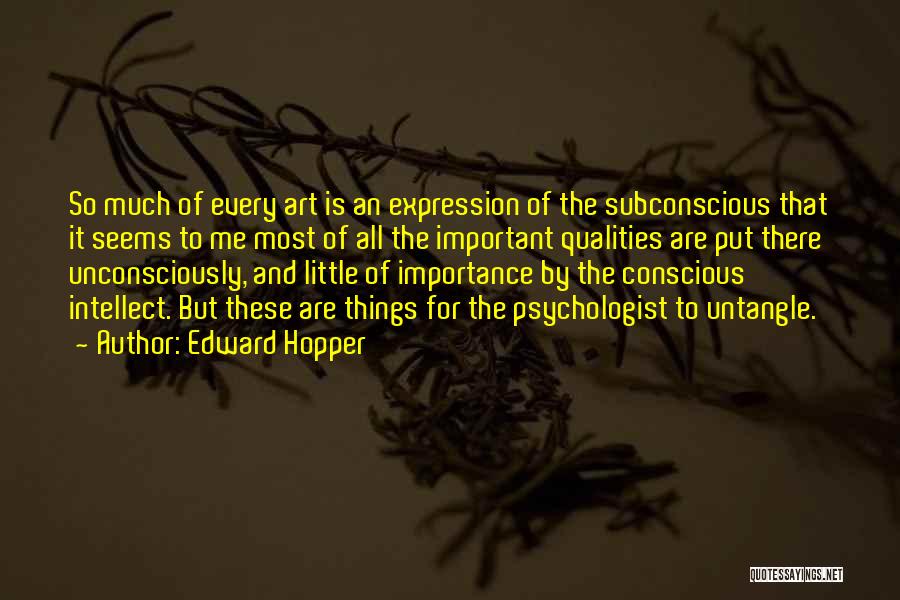 Edward Hopper Quotes: So Much Of Every Art Is An Expression Of The Subconscious That It Seems To Me Most Of All The