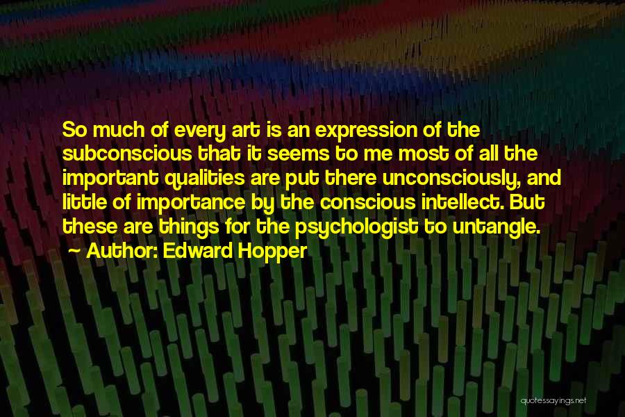 Edward Hopper Quotes: So Much Of Every Art Is An Expression Of The Subconscious That It Seems To Me Most Of All The