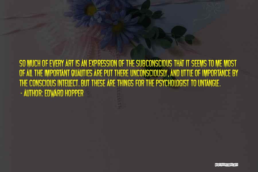 Edward Hopper Quotes: So Much Of Every Art Is An Expression Of The Subconscious That It Seems To Me Most Of All The