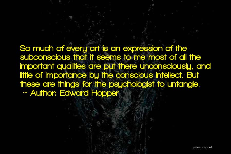 Edward Hopper Quotes: So Much Of Every Art Is An Expression Of The Subconscious That It Seems To Me Most Of All The