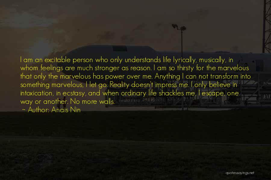 Anais Nin Quotes: I Am An Excitable Person Who Only Understands Life Lyrically, Musically, In Whom Feelings Are Much Stronger As Reason. I