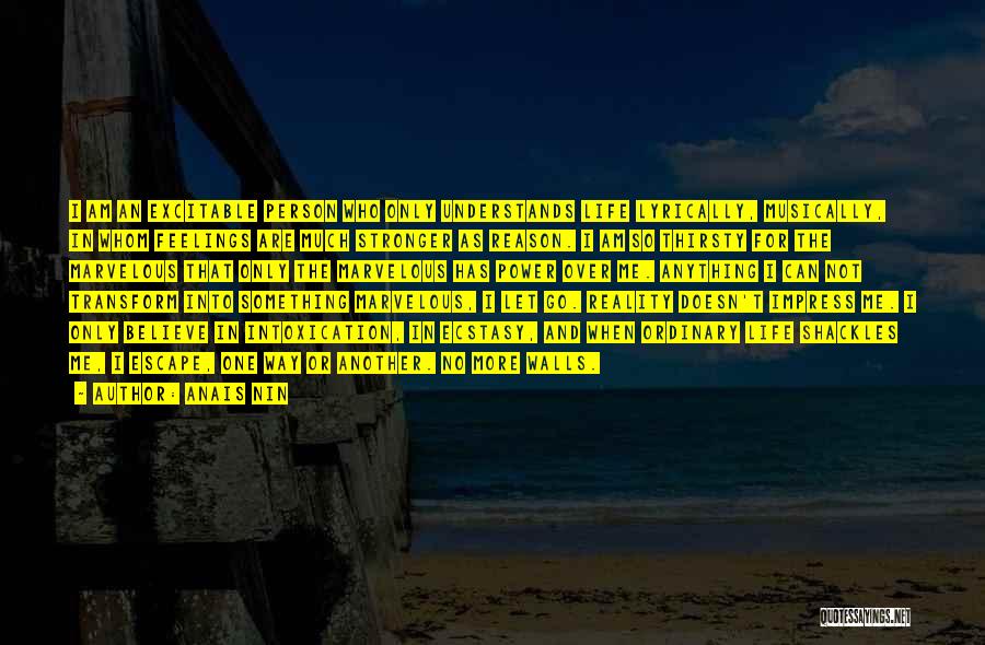 Anais Nin Quotes: I Am An Excitable Person Who Only Understands Life Lyrically, Musically, In Whom Feelings Are Much Stronger As Reason. I