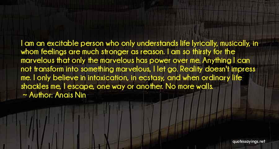 Anais Nin Quotes: I Am An Excitable Person Who Only Understands Life Lyrically, Musically, In Whom Feelings Are Much Stronger As Reason. I