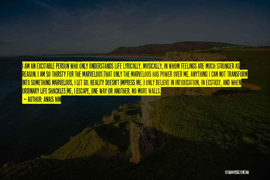 Anais Nin Quotes: I Am An Excitable Person Who Only Understands Life Lyrically, Musically, In Whom Feelings Are Much Stronger As Reason. I