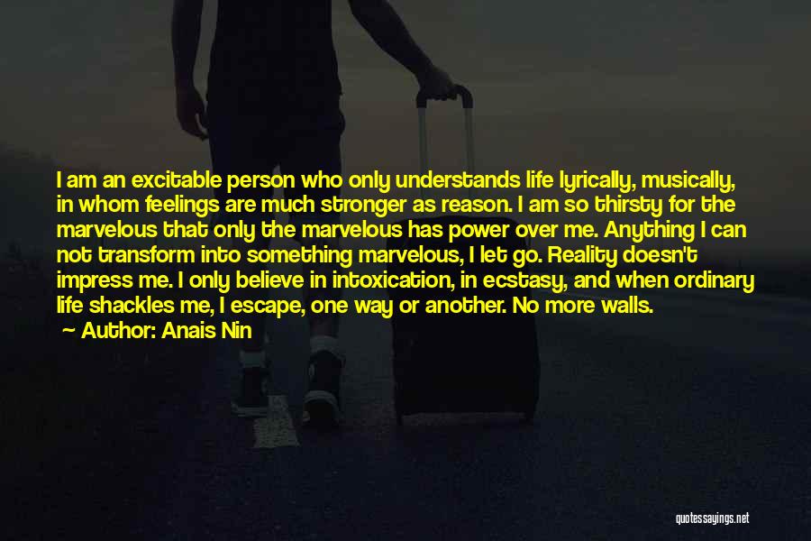 Anais Nin Quotes: I Am An Excitable Person Who Only Understands Life Lyrically, Musically, In Whom Feelings Are Much Stronger As Reason. I