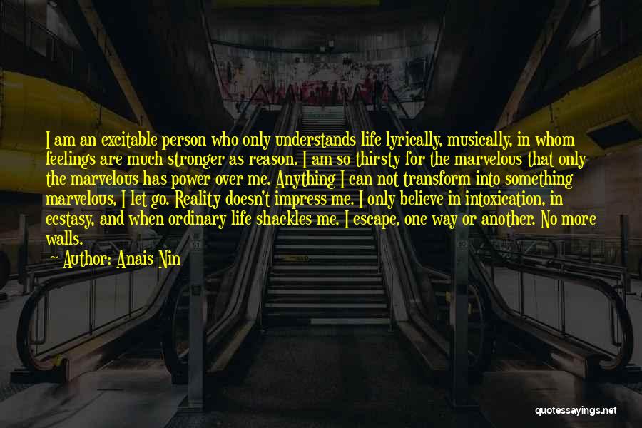 Anais Nin Quotes: I Am An Excitable Person Who Only Understands Life Lyrically, Musically, In Whom Feelings Are Much Stronger As Reason. I