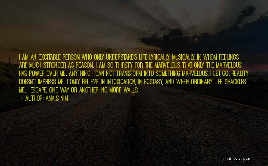 Anais Nin Quotes: I Am An Excitable Person Who Only Understands Life Lyrically, Musically, In Whom Feelings Are Much Stronger As Reason. I