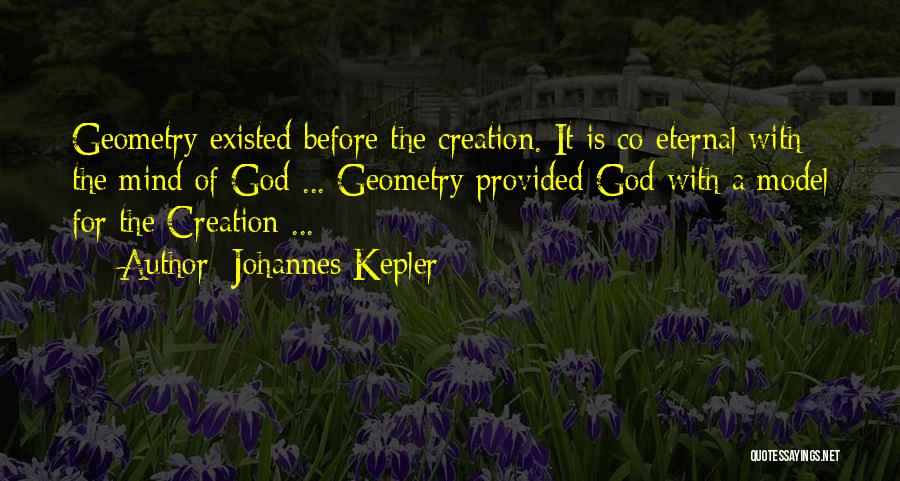 Johannes Kepler Quotes: Geometry Existed Before The Creation. It Is Co-eternal With The Mind Of God ... Geometry Provided God With A Model