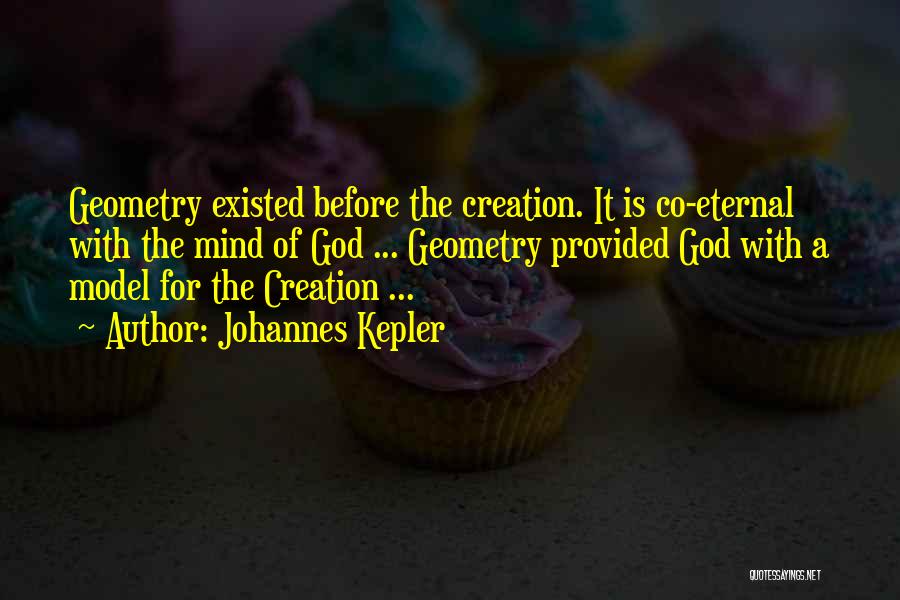 Johannes Kepler Quotes: Geometry Existed Before The Creation. It Is Co-eternal With The Mind Of God ... Geometry Provided God With A Model