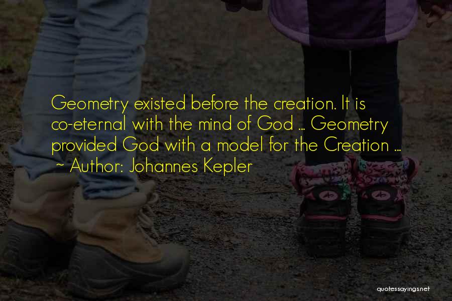 Johannes Kepler Quotes: Geometry Existed Before The Creation. It Is Co-eternal With The Mind Of God ... Geometry Provided God With A Model