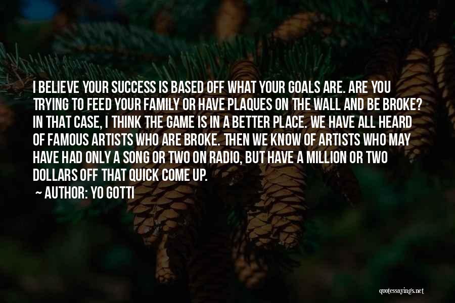 Yo Gotti Quotes: I Believe Your Success Is Based Off What Your Goals Are. Are You Trying To Feed Your Family Or Have