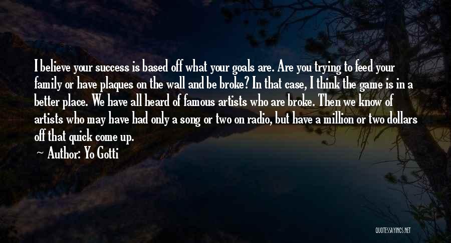 Yo Gotti Quotes: I Believe Your Success Is Based Off What Your Goals Are. Are You Trying To Feed Your Family Or Have